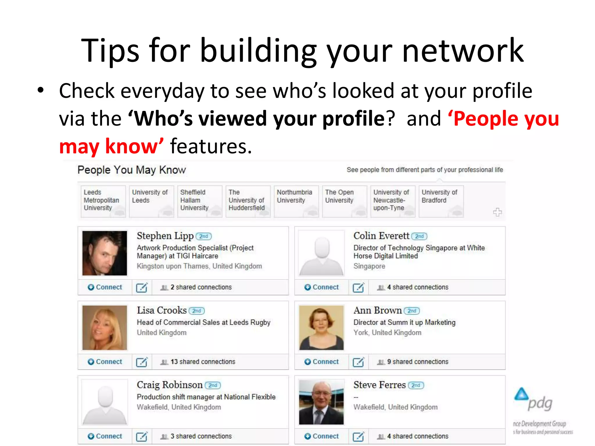 Tips for building your network
• Check everyday to see who’s looked at your profile
via the ‘Who’s viewed your profile? and ‘People you
may know’ features.
 