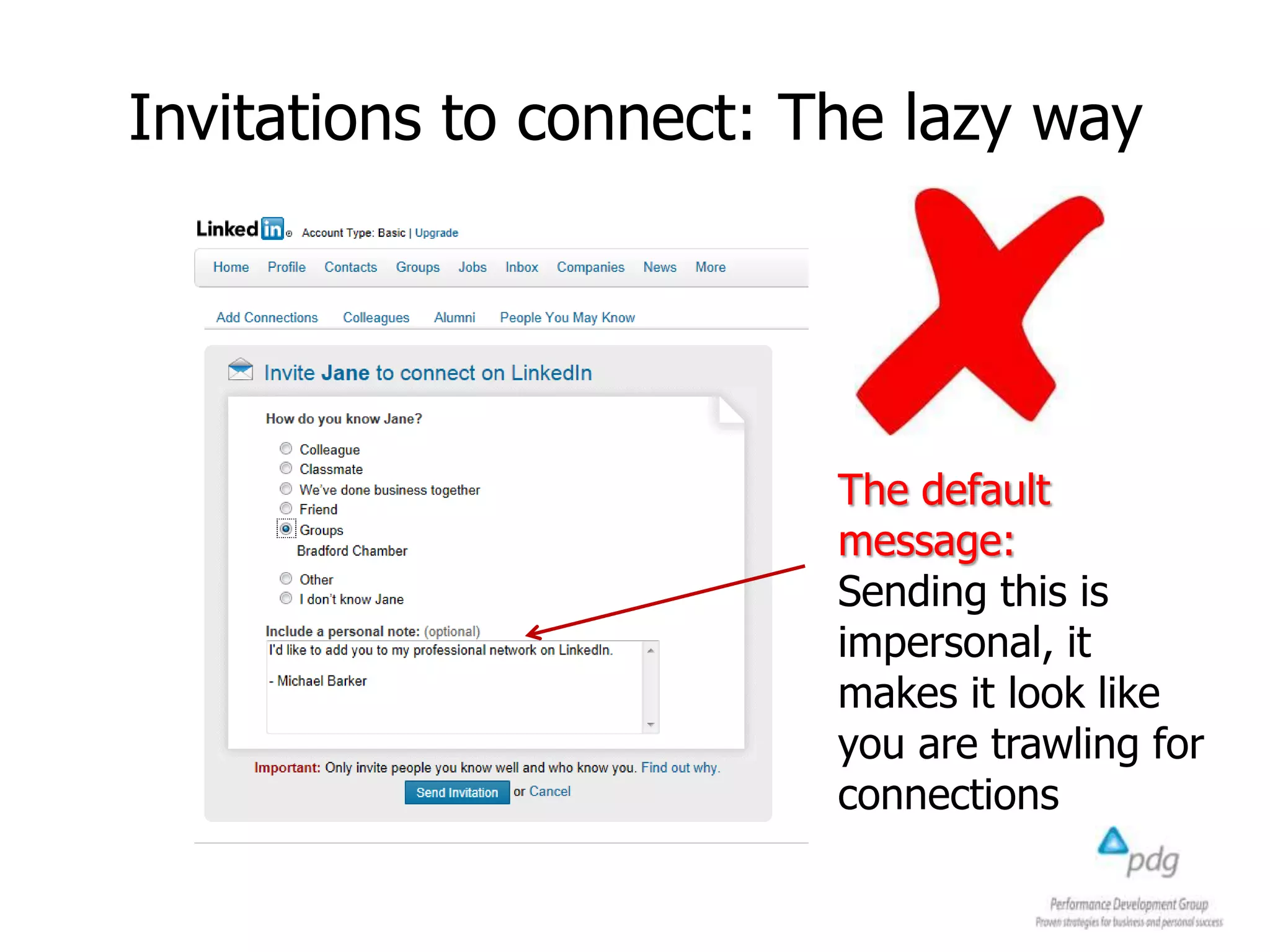 Invitations to connect: The lazy way
The default
message:
Sending this is
impersonal, it
makes it look like
you are trawling for
connections
 