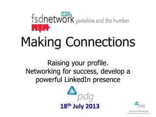 18th July 2013
Making Connections
Raising your profile.
Networking for success, develop a
powerful LinkedIn presence
 