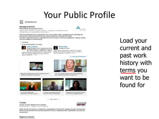 Your Public Profile
Load your
current and
past work
history with
terms you
want to be
found for
 
