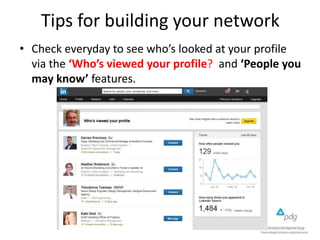 Tips for building your network
• Check everyday to see who’s looked at your profile
via the ‘Who’s viewed your profile? and ‘People you
may know’ features.
 