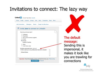 Invitations to connect: The lazy way
The default
message:
Sending this is
impersonal, it
makes it look like
you are trawling for
connections
 