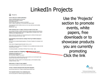 LinkedIn Projects
Use the ‘Projects’
section to promote
events, white
papers, free
downloads or to
showcase products
you are currently
promoting
Click the link
 