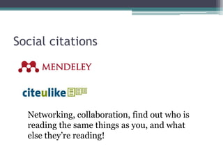 Social citations




  Networking, collaboration, find out who is
  reading the same things as you, and what
  else they’re reading!
 