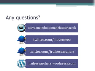 Any questions?
         steve.mcindoe@manchester.ac.uk


            twitter.com/stevemcee


         twitter.com/jrulresearchers


         jrulresearchers.wordpress.com
 