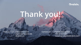 Thank you!
Visit us www.raisin.com
www.weltsparen.de
@raisin_en
Contact us Tamaz Georgadze
CEO & Founder
tamaz.georgadze@raisin.com
 
