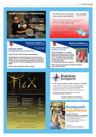 Raisio T I E D O T TA A 17




   RUMPUTUNTEJA POMMARISSA                                                         NuoRa-teatteriin etsitään
                                                                                   uusia nuoria näyttelijöitä!
                                                  Suositut rumputunnit
                                                  Raision Pommarissa               Raision nuorisopalveluiden NuoRa-teatteri (Nuorten Raisio)
                                             jatkuvat taas 14.8. alkaen.           järjestää syksyn aikana teatterikurssin näyttelemisestä
                                                                                   kiinnostuneille 12–20-vuotiaille nuorille.
                                           Rumputunnit on tarkoitettu
                                              aloitteleville tai hieman            Ryhmä kokoontuu 12 kertaa syksyn aikana keskiviikkoisin
                                                pidemmälle ehtineille              Vaisaaren koulun liikuntasalissa (Juhaninkuja 4, Raisio).
                                                    rumpujensoitosta               Ensimmäinen tapaaminen on keskiviikkona 14.9.
                                                       kiinnostuneille.
                                                                                   Lisätietoja ja ennakkoilmoittautumiset:
                                                                                   Jenni Reunamo, p. 044 797 1006/
                                                                                   jenni.reunamo@raisio.fi
   Lisätietoja: Markku Tuomi puh. 045 122 3266,




                                    RAISION RINKKA ry                                                             RAISION RINKKA ry
                                         www.suomenlatu.ﬁ/raisionrinkka                                              www.suomenlatu.ﬁ/raisionrinkka

                                                     Yli 30 vuotta raisiolaista   Koko perheen peikkoretki
  KAREVAN KIERTO                                         liikuntaa ja retkeilyä
                                                                                  torstaina 1.9. klo 18
  40. juhlapolkuretki sunnuntaina 18.9.
                                                                                  Retki on tarkoitettu 5-7 -vuotiaille
  Lähtö klo 8.30-10.30 Kerttulan liikuntahallilta                                 lapsille. Kokoontuminen klo 18 Tikan-
                                                                                  maankadun pysäköintialueella. Majalla
  Juhlapolkuretki suuntautuu Kullaanvuoren ja Karevansuon                         on n. 1 km lenkki. Pienet retkieväät ja
  alueelle. Reitit n. 13 ja 21 km. Retken varrella on maksullinen                 juotavaa sekä säänmukainen varustus
  huoltopiste, muutoin polkuretki on maksuton. Säänmukainen                       on hyvä olla mukana.
  varustus. Muista ilmoittautua lähtöpaikalla sekä myös retken                    Ei ennakkoilmoittautumista, maksuton.
  jälkeen.
                                                                                  Äidit, isät, mammat ja papat ovat kaikki tervetulleita
  Lähde luontoon nauttimaan syksyn ruskasta!                                      lasten mukana retkelle!




                 Voimistelu- ja urheiluseura Flex ry. –Raisio


Syyskausi alkaa 15.8. Tervetuloa liikkumaan iloiseen joukkoomme!
  Rytminen voimistelu – Tanssi – Kilpa-aerobic                                      Koko perheen maksuton liikuntarieha la 3.9. klo 10-13


 Rytminen voimistelu                                                                                Energiaa, elämyksiä ja elämäniloa!
Tiistaisin 17.15-18           Alkeisrytminen 4-5v              Suvi                                 raisionjumpparit@gmail.com, p. 040 1949 420
Tiistaisin 17.15-18           Alkeisrytminen 6-7v              Isa
Tiistaisin 19-20.30           Harraste yli 10v.                Milla
Keskiviikkoisin 18-18.30      Alkeisrytminen 3-4v              Isa

 Kilpa-aerobic
Torstaisin 18-19.30           Perustunti 7-10v                 Pauliina

                                                                                                              Kuntosali-
 Tanssi
Keskiviikkoisin 16.30-17.45    Minibic                         Pauliina

Perjantaisin 16-17        yli 12v.                              Karoliina
                                                                                                              tapahtuma
Perjantaisin 17-18        alle 12v.                             Karoliina                                     pe 16.9. klo 9-11
                 Huomio! Tanssitunnit alkavat 2.9.2011                                                        Uintikeskus Ulpukan kuntosalilla
                                                                                                              Liikuntasuunnittelija opastaa ja ohjaa
          Oletko kiinnostunut paikasta harraste- tai                                                          kuntosalilaitteiden käytössä.
    kilparyhmissämme? Tutustu tarjontaamme osoitteessa                                                        Normaali uintikeskuksen sisäänpääsy-


                   Yhteystiedot: �lexit.�i /
               flexit.fi ja ota rohkeasti yhteyttä!                                                           maksu Ulpukan kassalle.



               �lex@�lexit.�i p. 0407646617
                                                                                                              Lisätietoja:
                                                                                                              Raision kaupungin liikuntapalvelut,
                                                                                                              p. 434 3379, johanna.friman@raisio.ﬁ
 