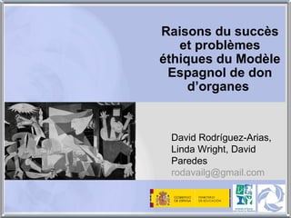 Raisons du succès et problèmes éthiques du Modèle Espagnol de don d’organes   David Rodríguez-Arias,  Linda Wright, David Paredes [email_address]   
