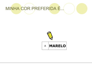 MINHA COR PREFERIDA É... MARELO A 