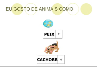 EU GOSTO DE ANIMAIS COMO PEIX E CACHORR 0 