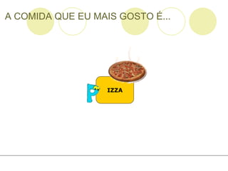 A COMIDA QUE EU MAIS GOSTO É... IZZA 
