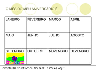 O MÊS DO MEU ANIVERSÁRIO É... DESENHAR NO PAINT OU NO PAPEL E COLAR AQUI. DEZEMBRO NOVEMBRO OUTUBRO SETEMBRO AGOSTO JULHO JUNHO MAIO ABRIL MARÇO FEVEREIRO JANEIRO 