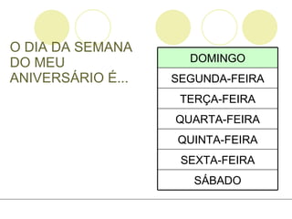 O DIA DA SEMANA DO MEU ANIVERSÁRIO É... SÁBADO SEXTA-FEIRA QUINTA-FEIRA QUARTA-FEIRA TERÇA-FEIRA SEGUNDA-FEIRA DOMINGO 