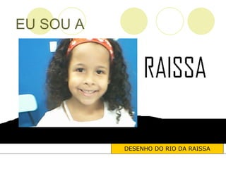 EU SOU A DESENHO DO RIO DA RAISSA 