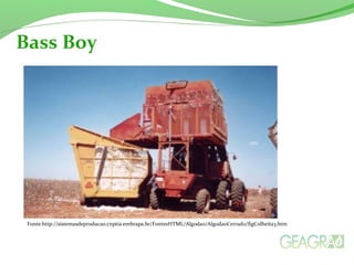 Bass Boy 
Fonte:http://sistemasdeproducao.cnptia.embrapa.br/FontesHTML/Algodao/AlgodaoCerrado/figColheita3.htm 
 