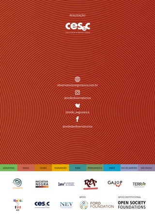 APOIO APOIO INSTITUCIONAL
REALIZAÇÃO
observatorioseguranca.com.br
@redeobservatorios
@rede_seguranca
@rededeobservatorios
PIAUÍ
PARÁ RIO DE JANEIRO
MARANHÃO SÃO PAULO
BAHIA
AMAZONAS CEARÁ PERNAMBUCO
 