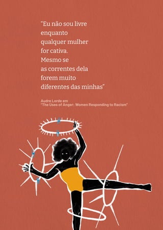 “Eu não sou livre
enquanto
qualquer mulher
for cativa.
Mesmo se
as correntes dela
forem muito
diferentes das minhas”
Audre Lorde em
“The Uses of Anger: Women Responding to Racism”
 