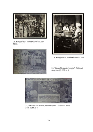 216
31. “Quadros do interior pernambucano”. Diário da Noite.
21/01/1953, p. 1.
28. Fotografia do filme O Canto do Mar.
Idem.
29. Fotografia do filme O Canto do Mar.
30. “Cenas Típicas do Interior”. Diário da
Noite. 04/02/1952, p. 1.
 