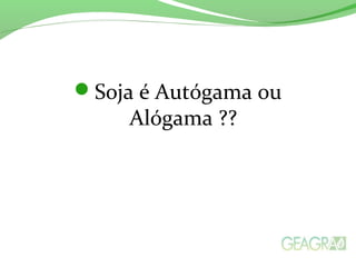 Soja é Autógama ou
Alógama ??
 