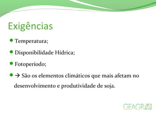 Exigências
Temperatura;
Disponibilidade Hídrica;
Fotoperíodo;
 São os elementos climáticos que mais afetam no
desenvolvimento e produtividade de soja.
 