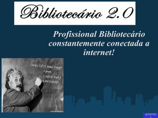 Profissional Bibliotecário constantemente conectada a internet! QUESTÃO 3 