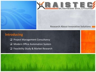 Research About Innovative Solutions


Introducing
   Project Management Consultancy
   Modern Office Automation System
   Feasibility Study & Market Research
 