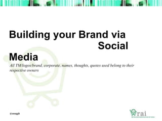 Building your Brand via 
Social 
Media 
All TM/logos/brand, corporate, names, thoughts, quotes used belong to their 
respective owners 
@anaggh 
 