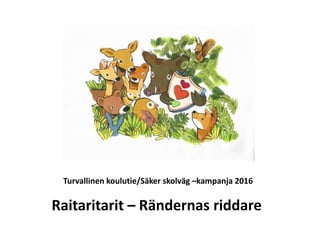 Raitaritarit – Rändernas riddare
Turvallinen koulutie/Säker skolväg –kampanja 2016
 