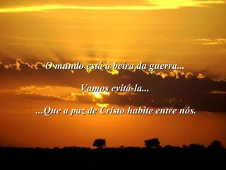 O mundo está à beira da guerra... Vamos evitá-la...  ...Que a paz de Cristo habite entre nós.                                                                      