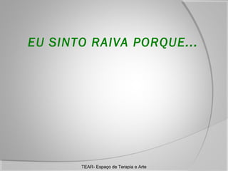 EU SINTO RAIVA PORQUE...
 
 
 

TEAR- Espaço de Terapia e Arte

 