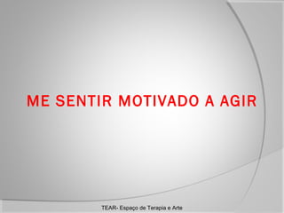 ME SENTIR MOTIVADO A AGIR

TEAR- Espaço de Terapia e Arte

 