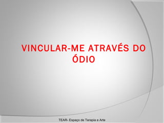 VINCULAR-ME ATRAVÉS DO
ÓDIO

TEAR- Espaço de Terapia e Arte

 