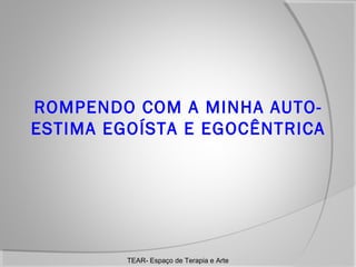 ROMPENDO COM A MINHA AUTOESTIMA EGOÍSTA E EGOCÊNTRICA

TEAR- Espaço de Terapia e Arte

 