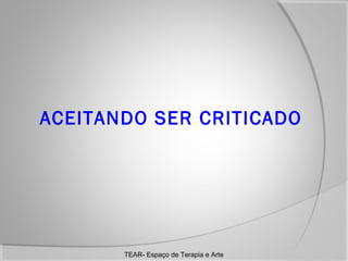 ACEITANDO SER CRITICADO

TEAR- Espaço de Terapia e Arte

 