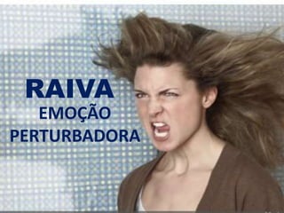 RAIVA
EMOÇÃO
PERTURBADORA
 