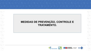 MEDIDAS DE PREVENÇÃO, CONTROLE E
TRATAMENTO.
 