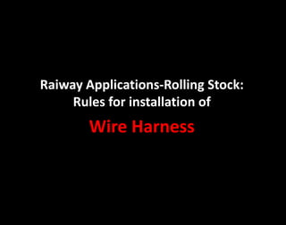Raiway Applications-Rolling Stock:
Rules for installation of
Wire Harness
 