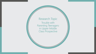 Trouble with
Parenting Teenagers
in Upper Middle
Class Prospective
Research Topic
 