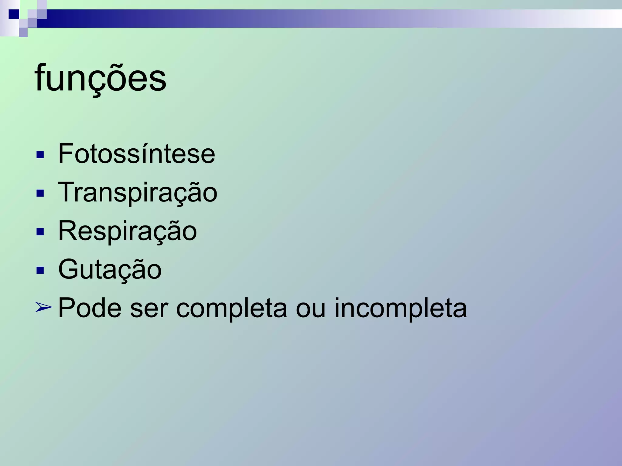 funções
■ Fotossíntese
■ Transpiração
■ Respiração
■ Gutação
➢ Pode ser completa ou incompleta
 