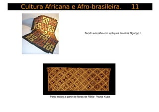Cultura Africana e Afro-brasileira. 11
Tecido em ráfia com apliques da etnia Ngongo /
Pano tecido a partir de fibras de Rá...