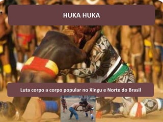 Luta corpo a corpo popular no Xingu e Norte do Brasil
HUKA HUKA
 