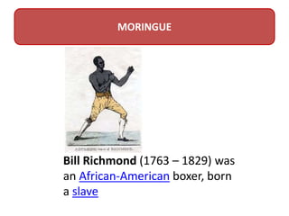 Bill Richmond (1763 – 1829) was
an African-American boxer, born
a slave
MORINGUE
 