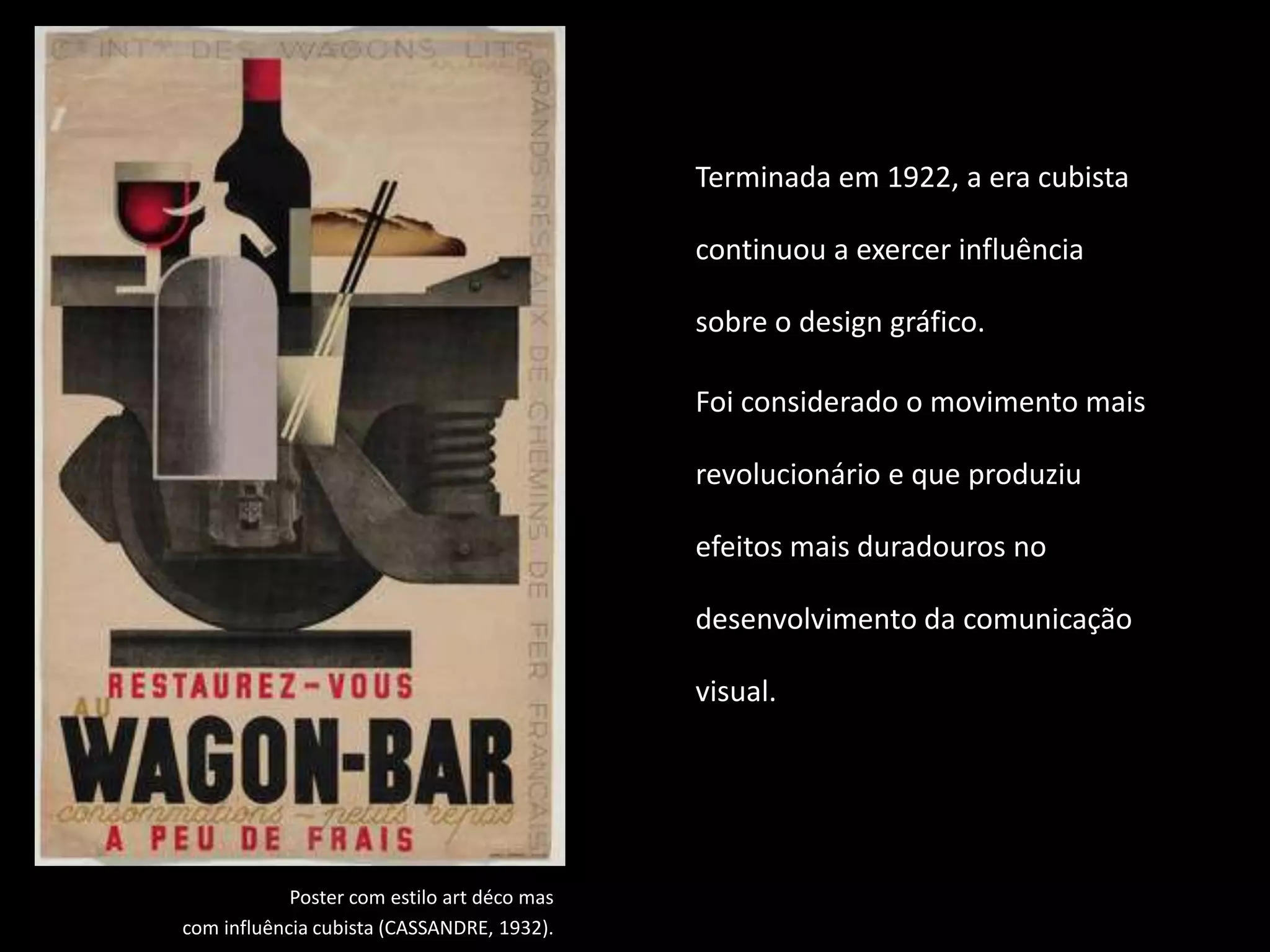 Terminada em 1922, a era cubista

                                             continuou a exercer influência

                                             sobre o design gráfico.

                                             Foi considerado o movimento mais

                                             revolucionário e que produziu

                                             efeitos mais duradouros no

                                             desenvolvimento da comunicação

                                             visual.




            Poster com estilo art déco mas
com influência cubista (CASSANDRE, 1932).
 
