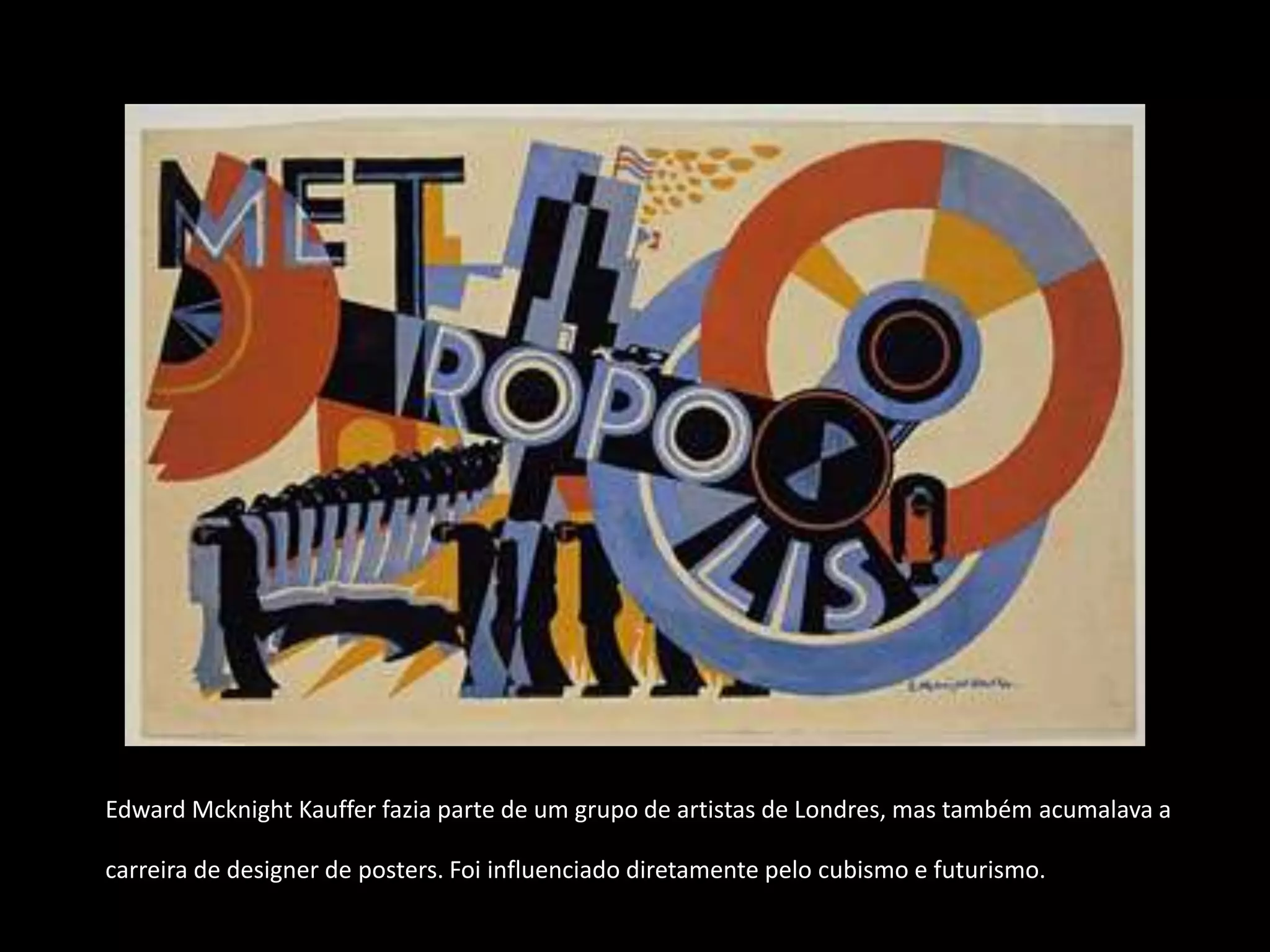 Edward Mcknight Kauffer fazia parte de um grupo de artistas de Londres, mas também acumalava a

carreira de designer de posters. Foi influenciado diretamente pelo cubismo e futurismo.
 