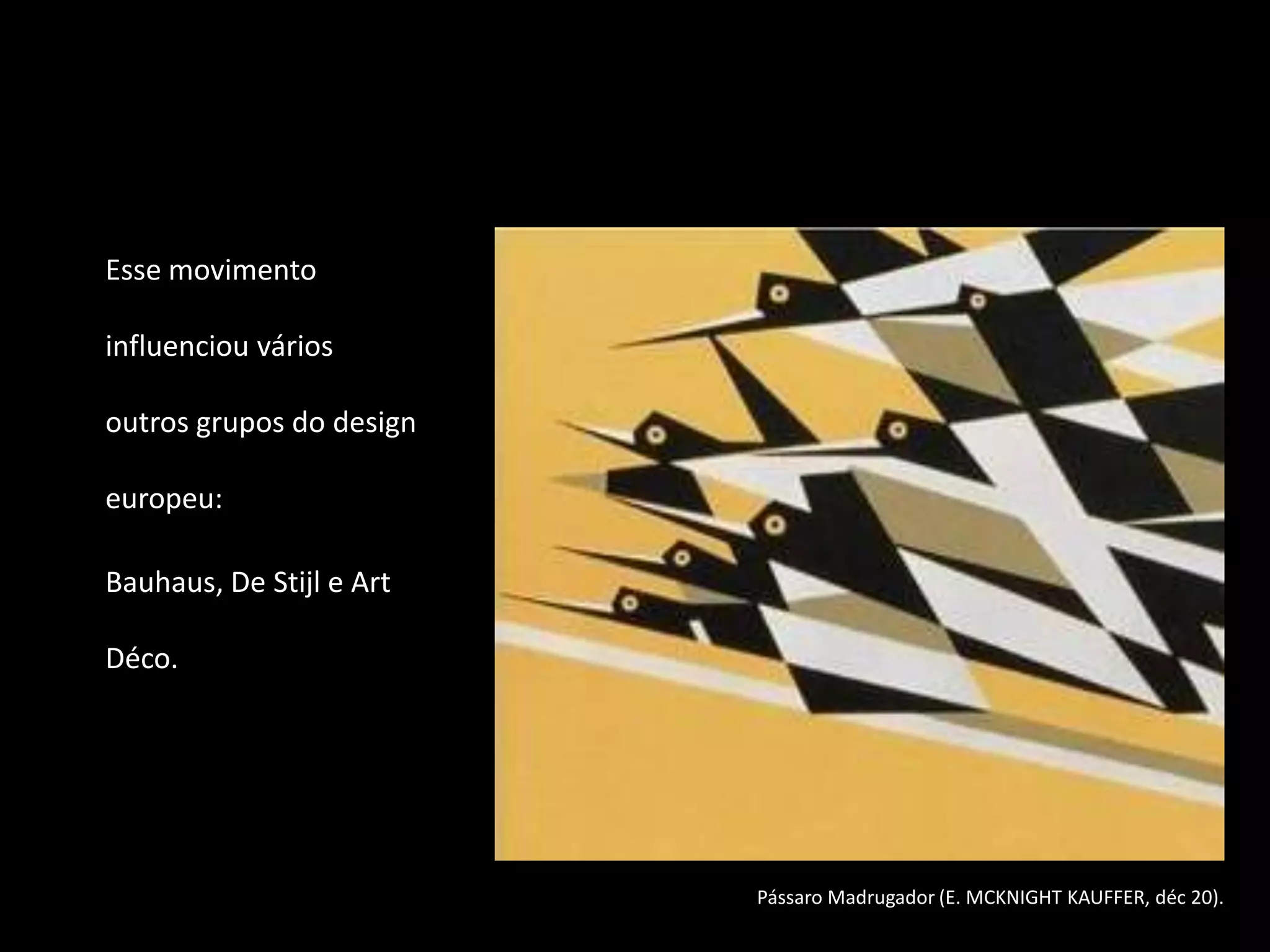 Esse movimento

influenciou vários

outros grupos do design

europeu:

Bauhaus, De Stijl e Art

Déco.




                          Pássaro Madrugador (E. MCKNIGHT KAUFFER, déc 20).
 