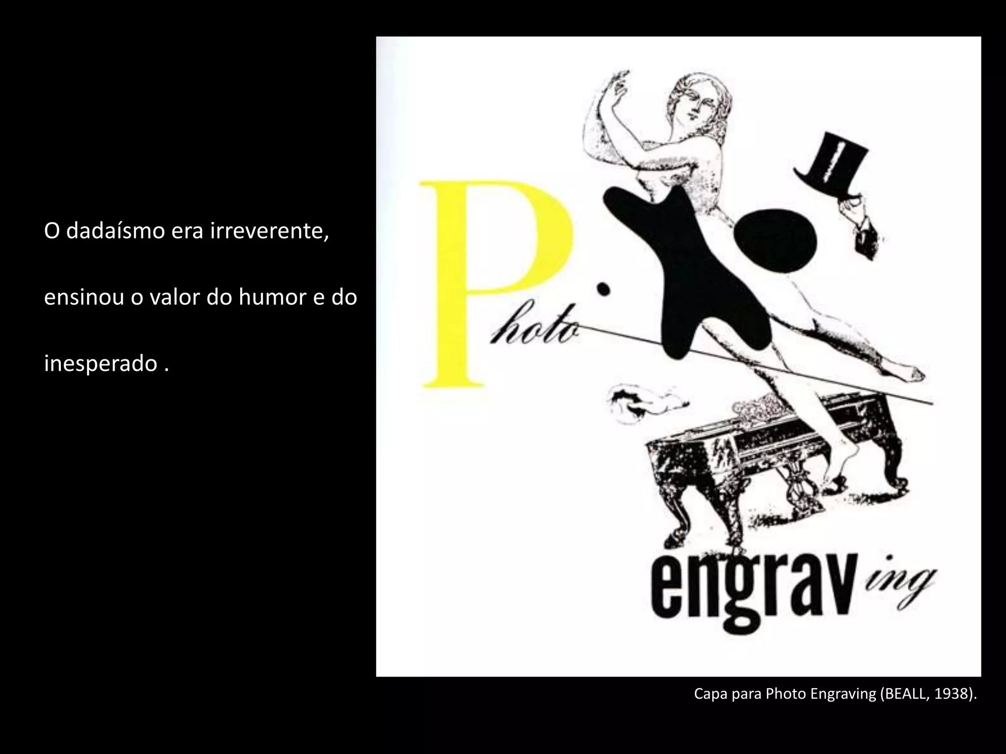 O dadaísmo era irreverente,

ensinou o valor do humor e do

inesperado .




                                Capa para Photo Engraving (BEALL, 1938).
 