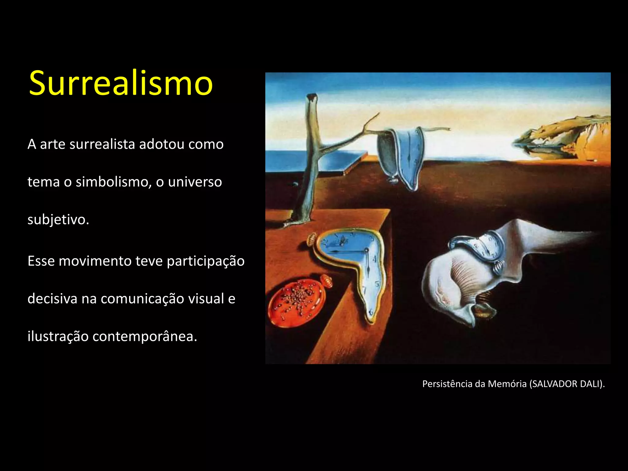 Surrealismo
A arte surrealista adotou como

tema o simbolismo, o universo

subjetivo.

Esse movimento teve participação

decisiva na comunicação visual e

ilustração contemporânea.

                                   Persistência da Memória (SALVADOR DALI).
 