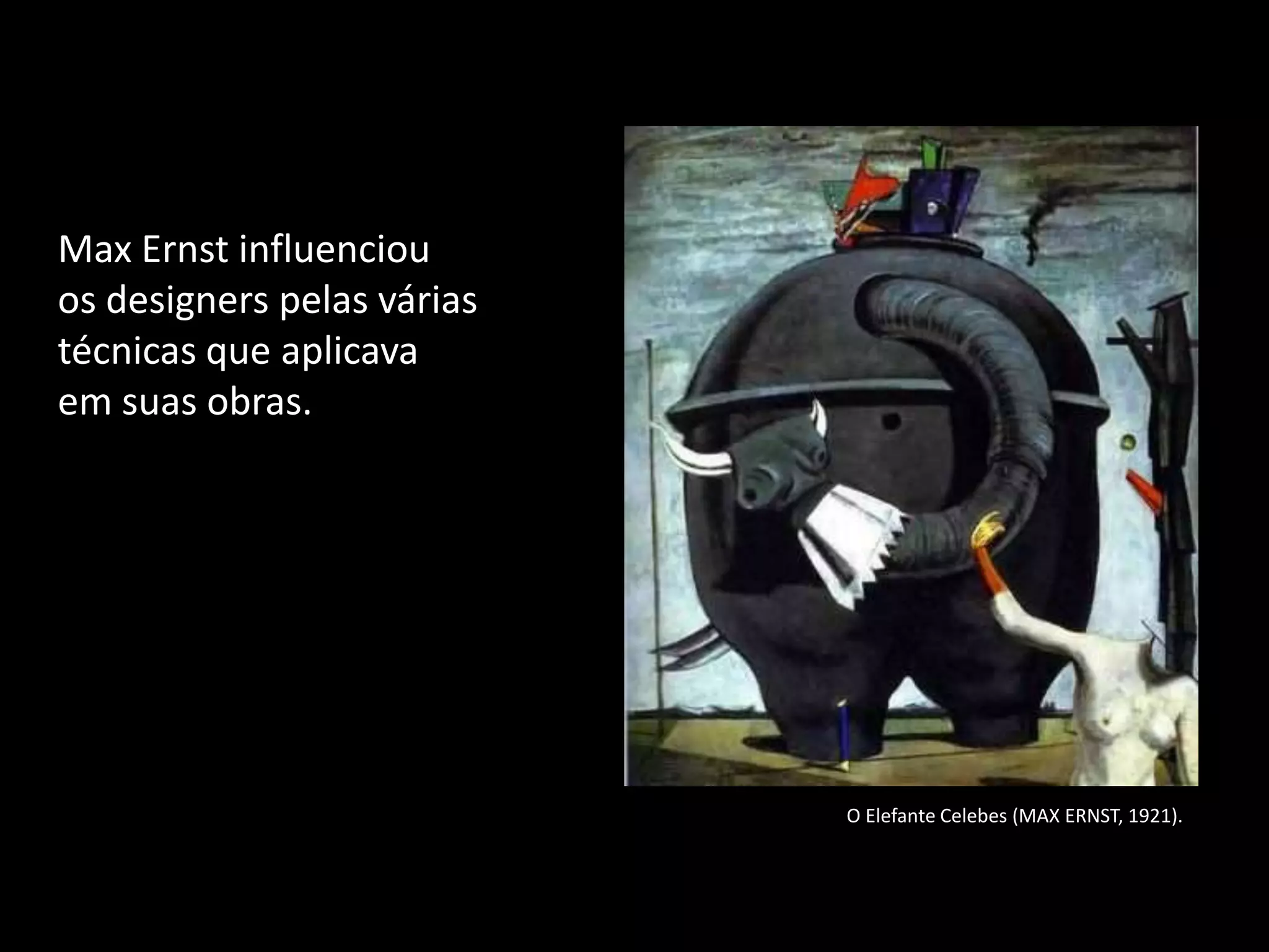 Max Ernst influenciou
os designers pelas várias
técnicas que aplicava
em suas obras.




                            O Elefante Celebes (MAX ERNST, 1921).
 