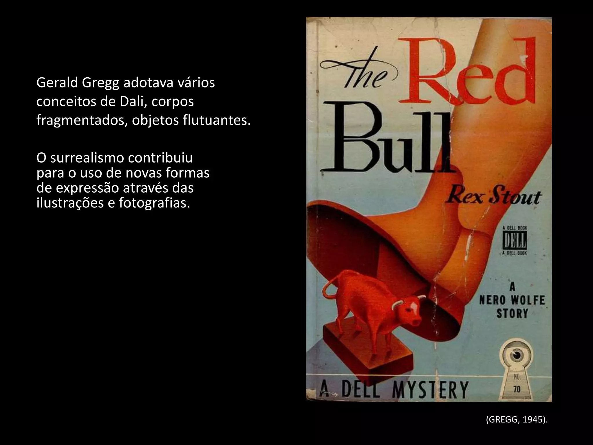Gerald Gregg adotava vários
conceitos de Dali, corpos
fragmentados, objetos flutuantes.

O surrealismo contribuiu
para o uso de novas formas
de expressão através das
ilustrações e fotografias.




                                    (GREGG, 1945).
 