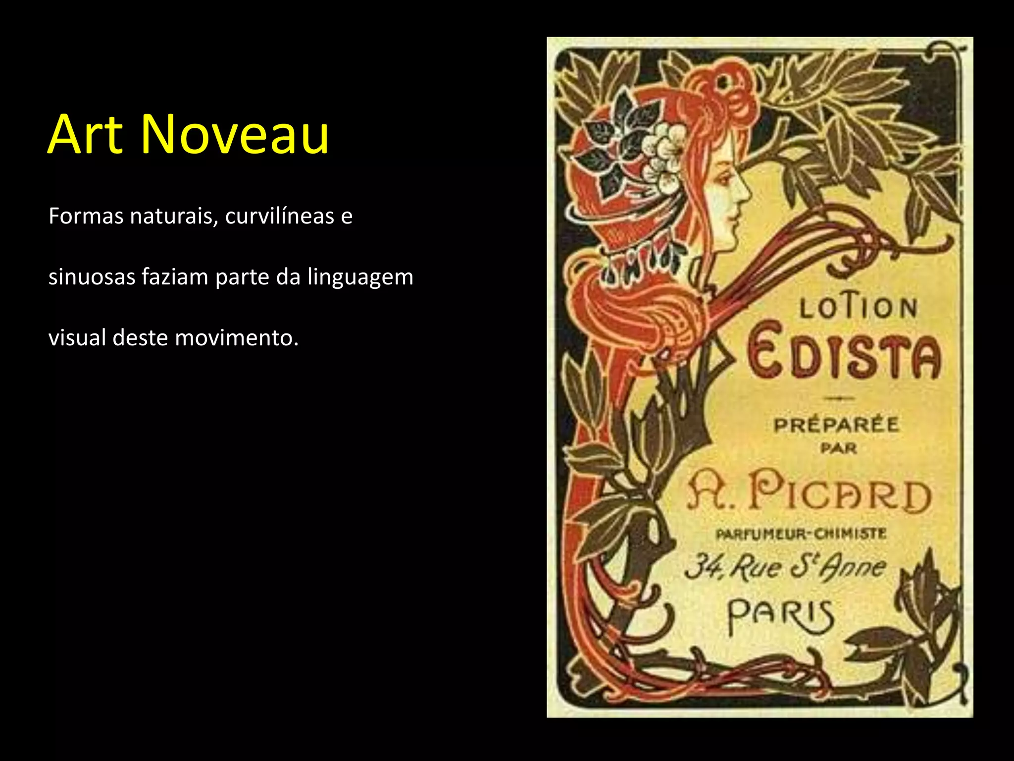 Art Noveau
Formas naturais, curvilíneas e

sinuosas faziam parte da linguagem

visual deste movimento.
 